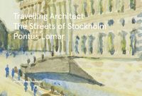 Travelling Architect : The Streets of Stockholm; Pontus Lomar, Anders Bergmark; 2018