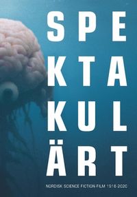 Spektakulärt : nordisk science fiction-film 1916-2020; Peter Öberg; 2021