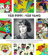 Vår Pippi - Vår Vang : tecknarna hyllar Ingrid Vang Nyman och det moderna genombrottet inom svensk barnboksbild; Ulla Rhedin, Gunna Grähs; 2016