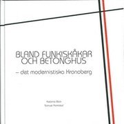 Bland funkiskåkar och betonghus : det modernistiska Kronoberg; Katarina Bäck, Samuel Palmblad; 2004
