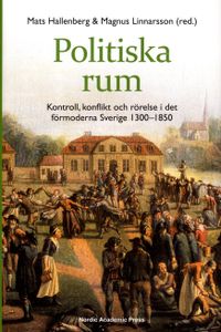 Politiska rum : kontroll, konflikt och rörelse i det förmoderna Sverige 1300-1850; Mats Hallenberg, Magnus Linnarsson; 2014