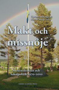 Makt och missnöje : sockenidentitet och lokalpolitik 1970-2010; Martin Åberg, Christer Ahlberger; 2014