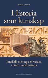 Historia som kunskap : innehåll, mening och värden i möten med historia; Niklas Ammert; 2014