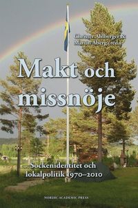Makt och missnöje : sockenidentitet och lokalpolitik 1970-2010; Martin Åberg, Christer Ahlberger; 2014