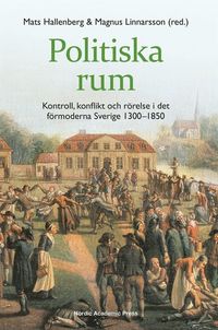 Politiska rum : kontroll, konflikt och rörelse i det förmoderna Sverige 1300–1850; Magnus Linnarsson, Mats Hallenberg; 2014