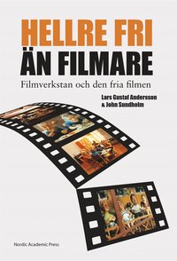 "Hellre fri än filmare" : filmverkstan och den fria filmen; Lars Gustaf Andersson, John Sundholm; 2014