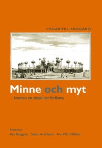 Minne och myt : konsten att skapa det förflutna; Åsa Berggren, Stefan Arvidsson, Ann-Mari Hållans Stenholm; 2004