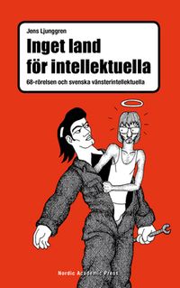 Inget land för intellektuella : 68-rörelsen och svenska vänsterintellektuella; Jens Ljunggren; 2015