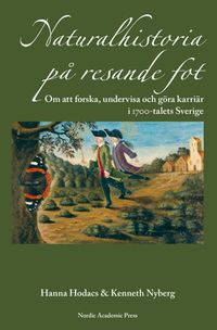 Naturalhistoria på resande fot : om att forska, undervisa och göra karriär i 1700-talets Sverige; Hanna Hodacs, Kenneth Nyberg; 2015