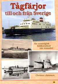 Tågfärjor till och från Sverige : en nostalgisk bildkavalkad om resandet; Christer Jansson; 2016