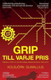 Grip till varje pris : Falkarna, CSG och de rättsvidriga väktarmetoderna 1996–2014; Kolbjörn Guwallius; 2019