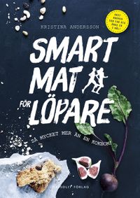 Smart mat för löpare : så mycket mer än en kokbok; Kristina Andersson; 2015