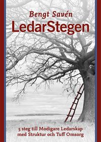 LedarStegen : 5 steg till modigare ledarskap med struktur och tuff omsorg; Bengt Savén; 2014