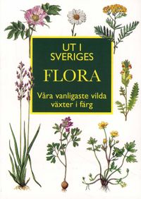 Ut i Sveriges flora : våra vanligaste vilda växter i färg; Ingvar Nordin; 2014