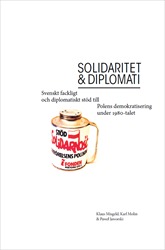 Solidaritet och diplomati : Svenskt fackligt och diplomatiskt stöd till Polens demokratisering under 1980-talet; Klaus Misgeld, Karl Molin, Pawel Jaworski; 2015