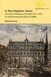 In Their Majesties' Service : The Career of Francesco De Gratta (1613-1676) as a Royal Servant and Trader in Gdańsk; Michal Salamonik; 2017