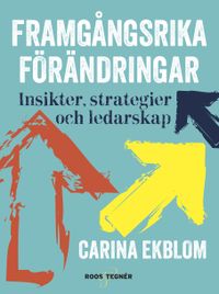 Framgångsrika förändringar : insikter, strategier och ledarskap; Carina Ekblom; 2015