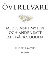 Överlevare : medicinskt myteri och andra sätt att gäcka döden; Lisbeth Sachs; 2017