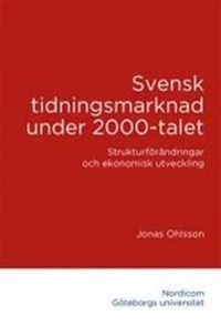 Svensk tidningsmarknad under 2000-talet : strukturförändringar och ekonomisk utveckling; Jonas Ohlsson; 2017