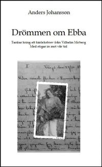 Drömmen om Ebba : tankar kring ett kärleksbrev från Vilhelm Moberg - med stigar in mot vår tid; Anders Johansson; 2011