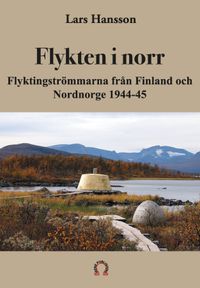 Flykten i norr : flyktingströmmarna från Finland och Nordnorge 1944-45; Lars Hansson; 2022