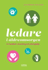 Ledare i äldreomsorgen : en handbok i utveckling och arbetsglädje; Jonas Allenbrant, Karin Sundin; 2016