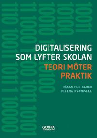 Digitalisering som lyfter skolan : teori möter praktik; Håkan Fleischer, Helena Kvarnsell; 2015