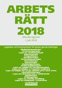 Arbetsrätt 2018 - Aktuella lagtexter 1 juli 2018 - Lagtexter och kommentarer till senast gjorda ändringar; Lars Åhnberg; 2018