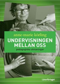 Undervisningen mellan oss : pedagogiska utmaningar; Anne-Marie Körling; 2015