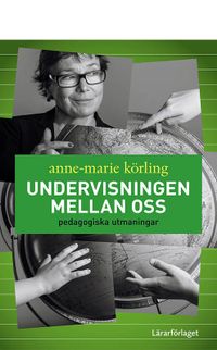 Undervisningen mellan oss : pedagogiska utmaningar; Anne-Marie Körling; 2021