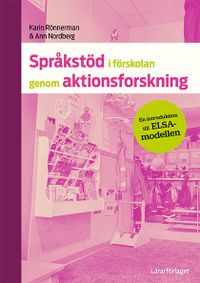 Språkstöd i förskolan genom aktionsforskning : en introduktion till ELSA-modellen; Ann Nordberg, Karin Rönnerman; 2022