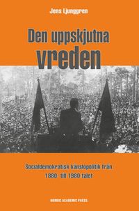 Den uppskjutna vreden : socialdemoktratisk känslopolitik från 1880- till 1980-talet; Jens Ljunggren; 2016