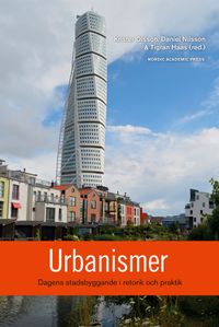 Urbanismer : dagens stadsbyggande i retorik och praktik; Krister Olsson, Daniel Nilsson, Tigran Haas; 2016