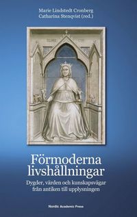 Förmoderna livshållningar : dygder, värden och kunskapsvägar från antiken till upplysningen; Marie Lindstedt Cronberg, Catharina Stenqvist; 2015