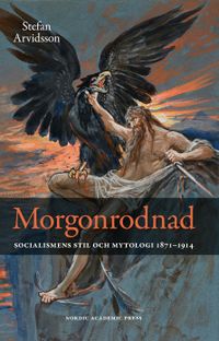 Morgonrodnad : socialismens stil och mytologi 1871-1914; Stefan Arvidsson; 2016