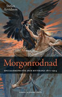 Morgonrodnad: Socialismens stil och mytologi 1871-1914; Stefan Arvidsson; 2016