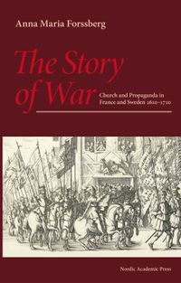 The story of war :  church and propaganda in France and Sweden in 1610-1710; Anna Maria Forssberg; 2016