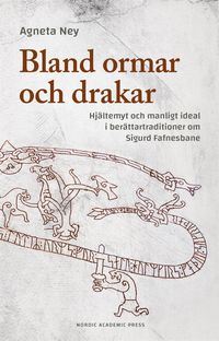 Bland ormar och drakar : hjältemyt och manligt ideal i berättartraditioner om Sigurd Fafnesbane; Agneta Ney; 2017