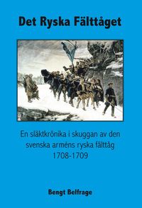 Det ryska fälttåget - En släktkrönika i skuggan av den svenska arméns ryska fälttåg 1708-1709; Bengt Belfrage; 2017