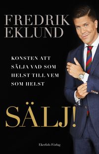 Sälj! : konsten att sälja vad som helst till vem som helst; Fredrik Eklund, Bruce Littlefield; 2017