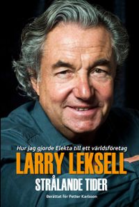 Strålande tider : hur jag gjorde Elekta till ett världsföretag; Larry Leksell, Petter Karlsson; 2018