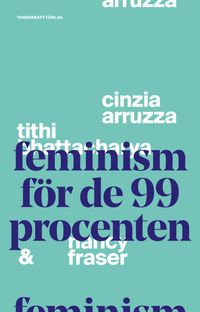 Feminism för de 99 procenten; Nancy Fraser, Cinzia Arruzza, Tithi Bhattacharya; 2019