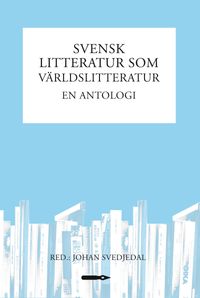 Svensk litteratur som världslitteratur : en antologi; Johan Svedjedal, Ola Nordenfors, Eva Heggestad, Andreas Hedberg, Alexandra Borg, Malin Nauwerck; 2013