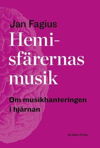 Hemisfärernas musik : om musikhantering i hjärnan; Jan Fagius; 2015