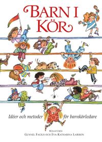 Barn i kör : idéer och metoder för barnkörledare; Gunnel Fagius, Eva-Katharina Larsson; 2016