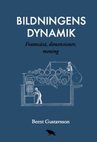 Bildningens dynamik : Framväxt, dimensioner, mening; Bernt Gustavsson; 2017
