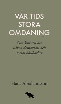 Vår tids stora omdaning : Om konsten att värna demokrati och social hållbar; Hans Abrahamsson; 2019