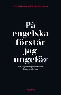 På engelska förstår jag ungefär : om anglifieringen av svensk högre utbildning; Ola Håkansson, Peter Svensson; 2024