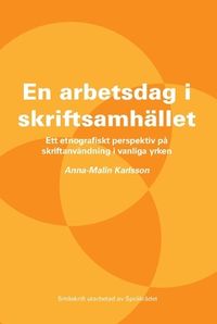 En arbetsdag i skriftsamhället : ett etnografiskt perspektiv på skriftanvändning i vanliga yrken; Anna-Malin Karlsson; 2016