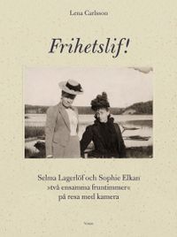Frihetslif! Selma Lagerlöf och Sophie Elkan : på resa med kamera; Lena Carlsson; 2017